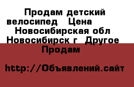 Продам детский велосипед › Цена ­ 3 500 - Новосибирская обл., Новосибирск г. Другое » Продам   